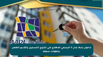 لدخول رابط عدل 3 الرسمي للاطلاع على نتائج التسجيل وتقديم الطعن بخطوات سهلة
